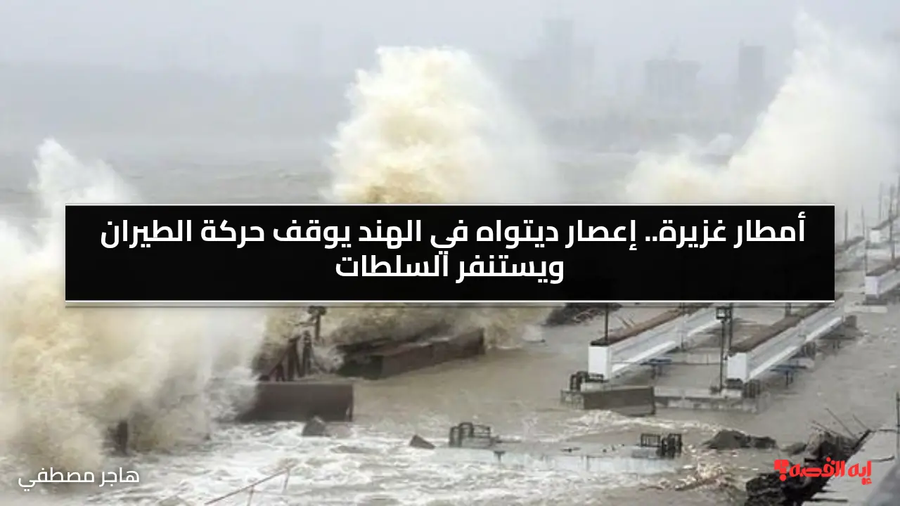 أمطار غزيرة.. إعصار ديتواه في الهند يوقف حركة الطيران ويستنفر السلطات